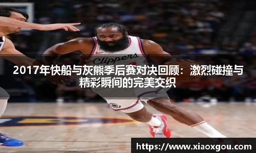 2017年快船与灰熊季后赛对决回顾：激烈碰撞与精彩瞬间的完美交织